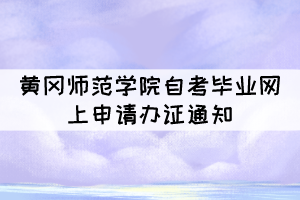 2021年下半年黃岡師范學(xué)院自考畢業(yè)網(wǎng)上申請(qǐng)辦證通知