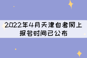 2022年4月天津自考網(wǎng)上報(bào)名時(shí)間已公布