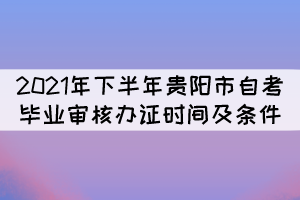 2021年下半年貴陽(yáng)市自考畢業(yè)審核辦證時(shí)間及條件