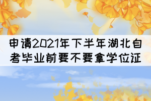 申請(qǐng)2021年下半年湖北自考畢業(yè)前要不要拿學(xué)位證？