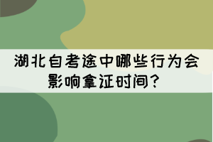 湖北自考途中哪些行為會(huì)影響拿證時(shí)間？