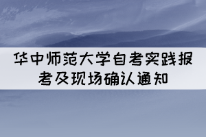 2021年下半年華中師范大學(xué)自考實(shí)踐報(bào)考及現(xiàn)場(chǎng)確認(rèn)通知