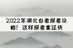 2022年湖北自考報(bào)考攻略！這樣報(bào)考拿證快