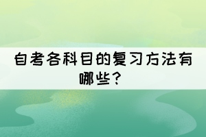 自考各科目的復(fù)習(xí)方法有哪些？