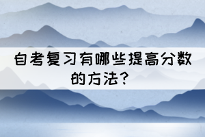 自考復(fù)習(xí)有哪些提高分數(shù)的方法？