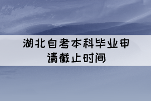 2021年下半年湖北自考本科畢業(yè)申請(qǐng)時(shí)間11月26日截止