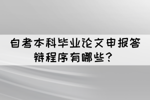 自考本科畢業(yè)論文申報(bào)答辯程序有哪些？