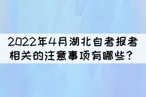 2022年4月湖北自考報考相關(guān)的注意事項(xiàng)有哪些？