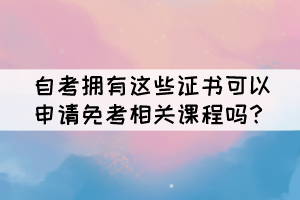 自考擁有這些證書可以申請(qǐng)免考相關(guān)課程嗎？