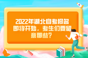 2022年湖北自考報名即將開始，考生們要留意那些？