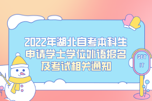 2022年湖北自考本科生申請(qǐng)學(xué)士學(xué)位外語報(bào)名及考試相關(guān)通知