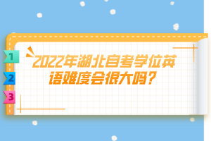 2022年湖北自考學(xué)位英語難度會很大嗎？