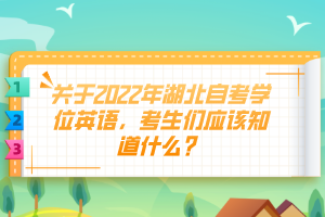 關(guān)于2022年湖北自考學(xué)位英語，考生們應(yīng)該知道什么？