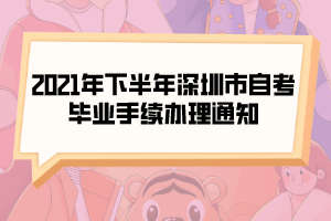 2021年下半年深圳市自考畢業(yè)手續(xù)辦理通知