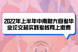 2022年上半年中南財大自考畢業(yè)論文和實(shí)踐考核網(wǎng)上繳費(fèi)