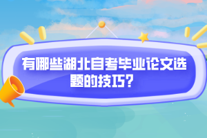 有哪些湖北自考畢業(yè)論文選題的技巧？