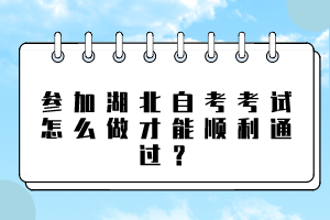 參加湖北自考考試怎么做才能順利通過(guò)？