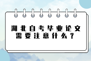 湖北自考畢業(yè)論文需要注意什么？