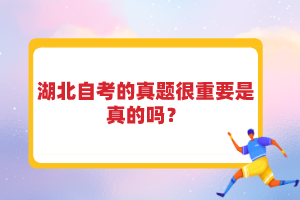 湖北自考的真題很重要是真的嗎？