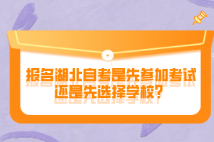 報(bào)名湖北自考是先參加考試還是先選擇學(xué)校？