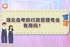 湖北自考的行政管理專業(yè)有用嗎？