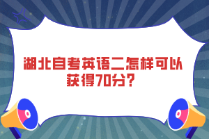 湖北自考英語二怎樣可以獲得70分？