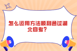 怎么運(yùn)用方法順利通過湖北自考？