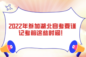 2022年參加湖北自考要謹(jǐn)記考前這些時間！