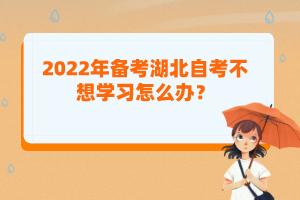 2022年備考湖北自考不想學(xué)習(xí)怎么辦？