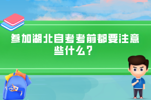 參加湖北自考考前都要注意些什么？