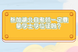 參加湖北自考就一定要拿學(xué)士學(xué)位證嗎？