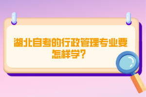 湖北自考的行政管理專業(yè)要怎樣學？