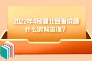 2022年4月湖北自考成績什么時候查詢？