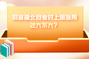 報名湖北自考對上班族用處大不大？