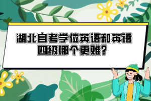 湖北自考學位英語和英語四級哪個更難？