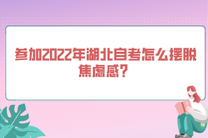 參加2022年湖北自考怎么擺脫焦慮感？