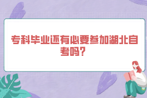 ?？飘厴I(yè)還有必要參加湖北自考嗎？