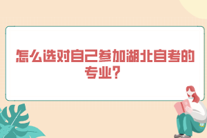 怎么選對自己參加湖北自考的專業(yè)？