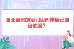 湖北自考的復(fù)習(xí)資料是自己準(zhǔn)備的嗎？