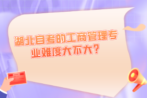 湖北自考的工商管理專業(yè)難度大不大？