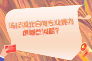 選擇湖北自考專業(yè)要考慮哪些問題？