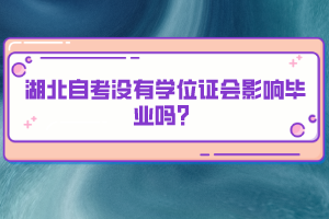 湖北自考沒(méi)有學(xué)位證會(huì)影響畢業(yè)嗎？