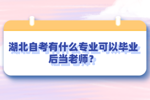 湖北自考有什么專業(yè)可以畢業(yè)后當(dāng)老師？