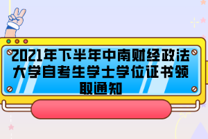 2021年下半年中南財經(jīng)政法大學自考生學士學位證書領取通知