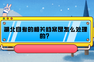 湖北自考的相關(guān)檔案是怎么處理的？