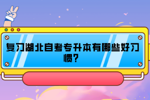 復(fù)習(xí)湖北自考專升本有哪些好習(xí)慣？