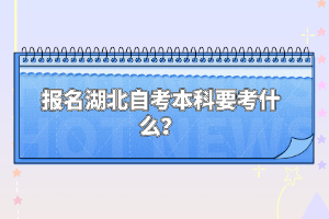 報名湖北自考本科要考什么？