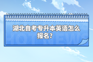 湖北自考專升本英語怎么報名？