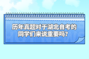 歷年真題對(duì)于湖北自考的同學(xué)們來說重要嗎？