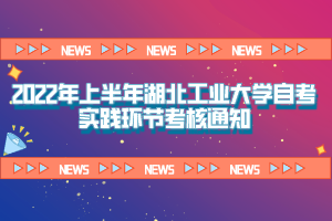 2022年上半年湖北工業(yè)大學(xué)自考自考實踐環(huán)節(jié)通知